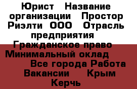 Юрист › Название организации ­ Простор-Риэлти, ООО › Отрасль предприятия ­ Гражданское право › Минимальный оклад ­ 120 000 - Все города Работа » Вакансии   . Крым,Керчь